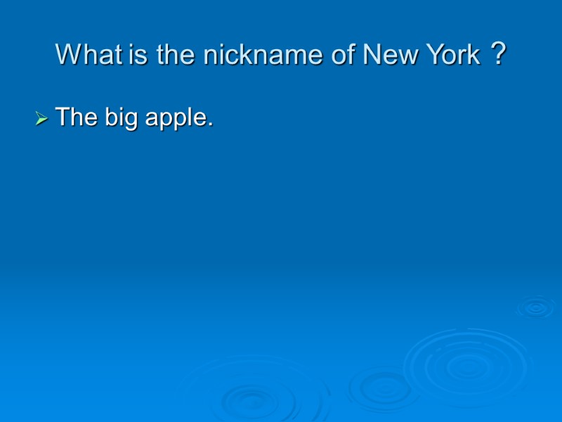 What is the nickname of New York ? The big apple.